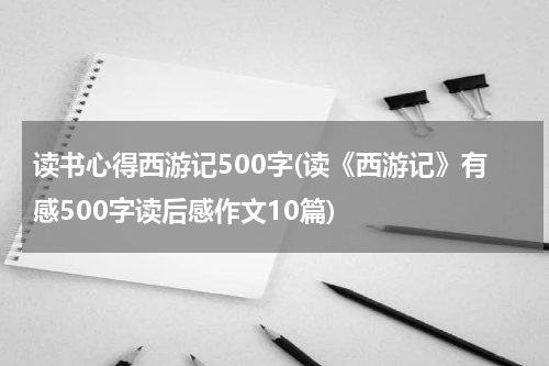 读书心得西游记500字(读《西游记》有感500字读后感作文10篇)