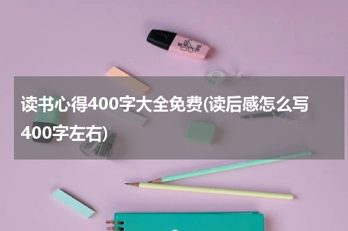 读书心得400字大全免费(读后感怎么写400字左右)