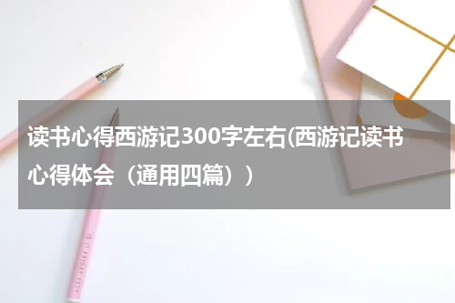 读书心得西游记300字左右(西游记读书心得体会（通用四篇）)
