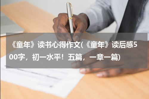 《童年》读书心得作文(《童年》读后感500字，初一水平！五篇，一章一篇)