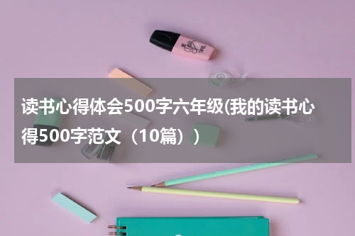 读书心得体会500字六年级(我的读书心得500字范文（10篇）)