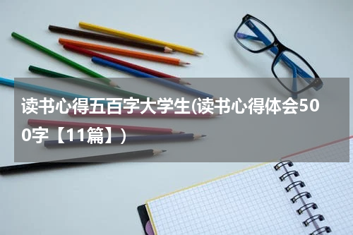 读书心得五百字大学生(读书心得体会500字【11篇】)