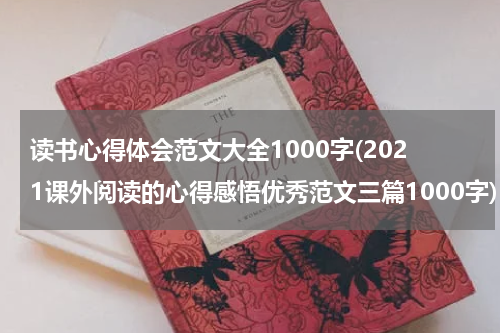 读书心得体会范文大全1000字(2021课外阅读的心得感悟优秀范文三篇1000字)
