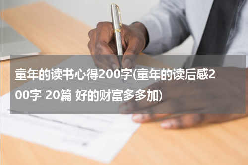 童年的读书心得200字(童年的读后感200字 20篇 好的财富多多加)
