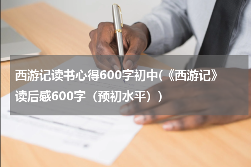 西游记读书心得600字初中(《西游记》读后感600字（预初水平）)