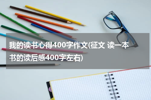 我的读书心得400字作文(征文 读一本书的读后感400字左右)