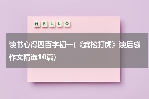 读书心得四百字初一(《武松打虎》读后感作文精选10篇)