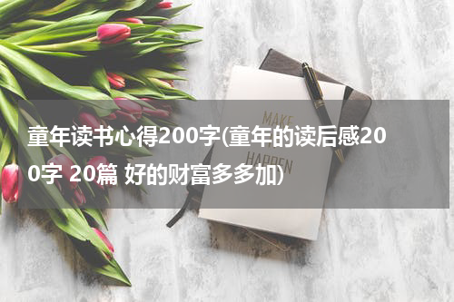 童年读书心得200字(童年的读后感200字 20篇 好的财富多多加)