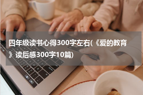 四年级读书心得300字左右(《爱的教育》读后感300字10篇)
