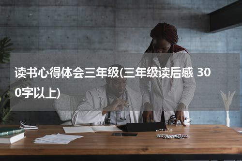 读书心得体会三年级(三年级读后感 300字以上)
