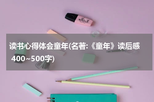 读书心得体会童年(名著:《童年》读后感 400~500字)