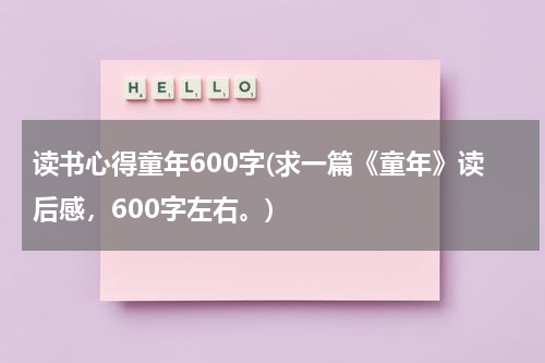 读书心得童年600字(求一篇《童年》读后感，600字左右。)