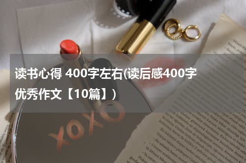 读书心得 400字左右(读后感400字优秀作文【10篇】)