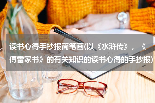 读书心得手抄报简笔画(以《水浒传》，《傅雷家书》的有关知识的读书心得的手抄报)