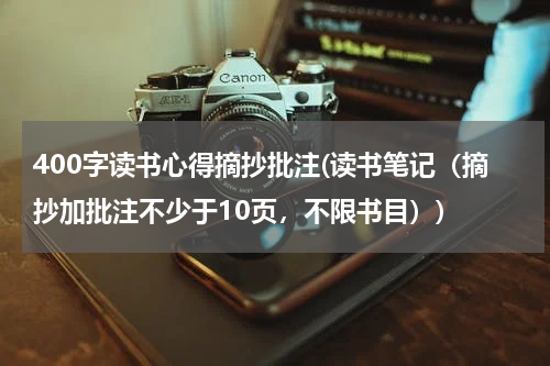 400字读书心得摘抄批注(读书笔记（摘抄加批注不少于10页，不限书目）)