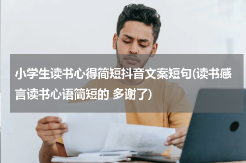 小学生读书心得简短抖音文案短句(读书感言读书心语简短的 多谢了)