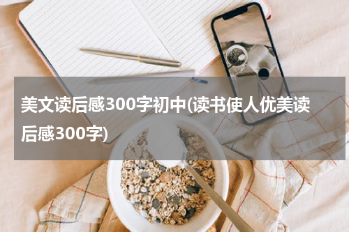 美文读后感300字初中(读书使人优美读后感300字)