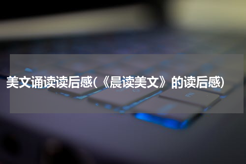 美文诵读读后感(《晨读美文》的读后感)
