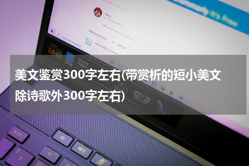 美文鉴赏300字左右(带赏析的短小美文除诗歌外300字左右)