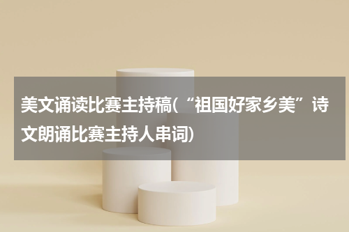 美文诵读比赛主持稿(“祖国好家乡美”诗文朗诵比赛主持人串词)