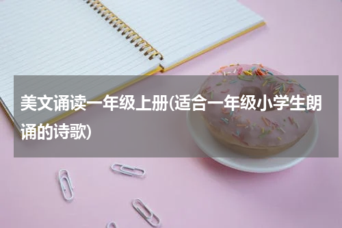 美文诵读一年级上册(适合一年级小学生朗诵的诗歌)
