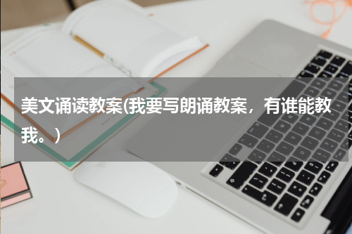 美文诵读教案(我要写朗诵教案，有谁能教我。)