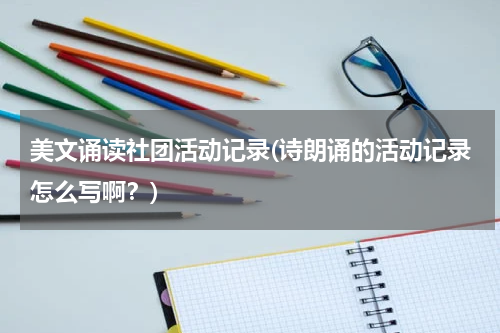 美文诵读社团活动记录(诗朗诵的活动记录怎么写啊？)