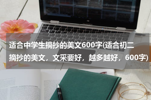适合中学生摘抄的美文600字(适合初二摘抄的美文，文采要好，越多越好，600字)