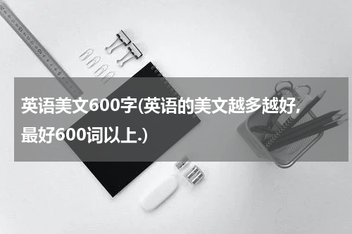 英语美文600字(英语的美文越多越好,最好600词以上.)