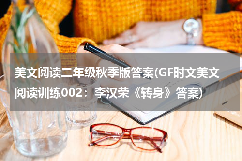 美文阅读二年级秋季版答案(GF时文美文阅读训练002：李汉荣《转身》答案)