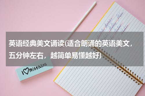 英语经典美文诵读(适合朗诵的英语美文，五分钟左右，越简单易懂越好)
