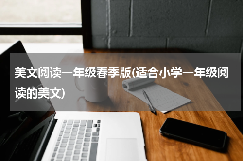 美文阅读一年级春季版(适合小学一年级阅读的美文)