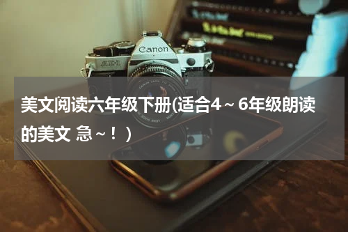 美文阅读六年级下册(适合4～6年级朗读的美文 急～！)