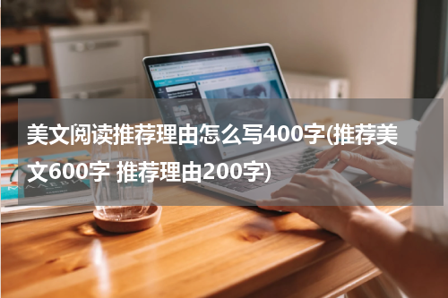美文阅读推荐理由怎么写400字(推荐美文600字 推荐理由200字)