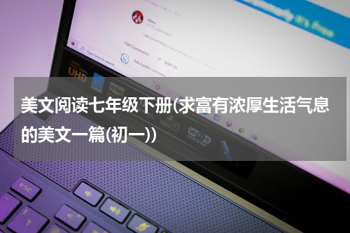 美文阅读七年级下册(求富有浓厚生活气息的美文一篇(初一))