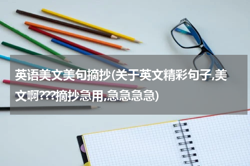 英语美文美句摘抄(关于英文精彩句子,美文啊???摘抄急用,急急急急)