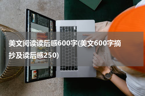美文阅读读后感600字(美文600字摘抄及读后感250)