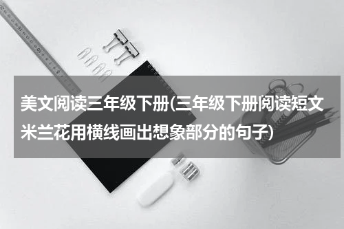 美文阅读三年级下册(三年级下册阅读短文米兰花用横线画出想象部分的句子)
