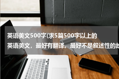 英语美文500字(求5篇500字以上的英语美文，最好有翻译。最好不是叙述性的故事)