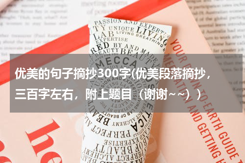 优美的句子摘抄300字(优美段落摘抄，三百字左右，附上题目（谢谢~~）)