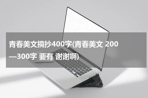 青春美文摘抄400字(青春美文 200—300字 要有 谢谢啊)