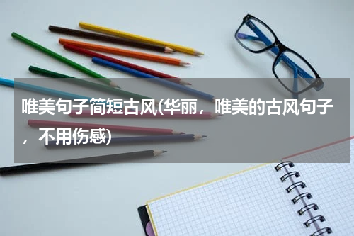 唯美句子简短古风(华丽，唯美的古风句子，不用伤感)