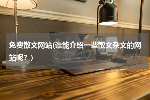 免费散文网站(谁能介绍一些散文杂文的网站呢？)