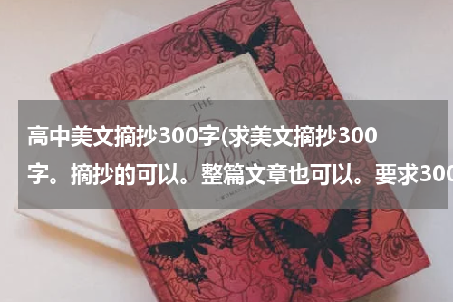 高中美文摘抄300字(求美文摘抄300字。摘抄的可以。整篇文章也可以。要求300字左右，最好300字多一点)