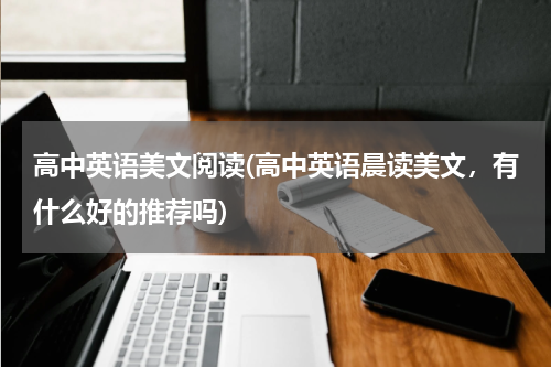 高中英语美文阅读(高中英语晨读美文，有什么好的推荐吗)