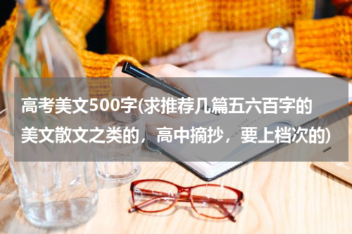 高考美文500字(求推荐几篇五六百字的美文散文之类的，高中摘抄，要上档次的)