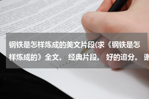 钢铁是怎样炼成的美文片段(求《钢铁是怎样炼成的》全文。 经典片段。 好的追分。 谢谢)