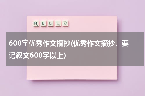 600字优秀作文摘抄(优秀作文摘抄，要记叙文600字以上)