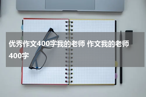 优秀作文400字我的老师 作文我的老师400字