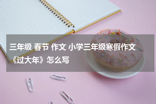 三年级 春节 作文 小学三年级寒假作文《过大年》怎么写